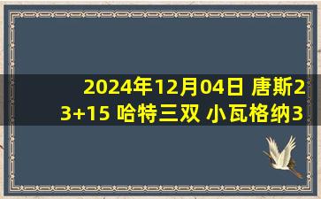 2024年12月04日 唐斯23+15 哈特三双 小瓦格纳30+6 尼克斯终结魔术6连胜